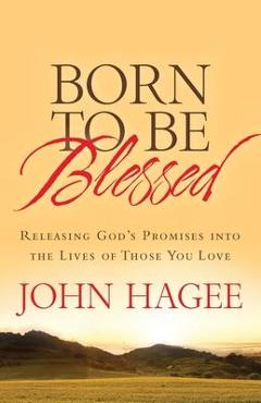 Born to Be Blessed: Releasing God\'s Promises Into the Lives of Those You Love - John Hagee