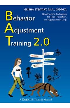 Behavior Adjustment Training 2.0: New Practical Techniques for Fear, Frustration, and Aggression in Dogs - Grisha Stewart