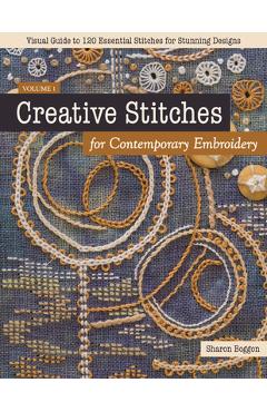 Creative Stitches for Contemporary Embroidery: Visual Guide to 120 Essential Stitches for Stunning Designs - Sharon Boggon