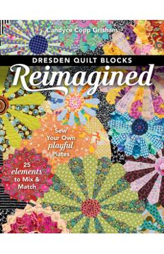 Dresden Quilt Blocks Reimagined: Sew Your Own Playful Plates; 25 Elements to Mix & Match - Candyce Copp Grisham