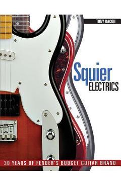 Squier Electrics: 30 Years of Fender\'s Budget Guitar Brand - Tony Bacon
