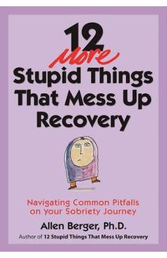 12 More Stupid Things That Mess Up Recovery: Navigating Common Pitfalls on Your Sobriety Journey - Allen Berger