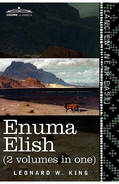 Enuma Elish (2 Volumes in One): The Seven Tablets of Creation; The Babylonian and Assyrian Legends Concerning the Creation of the World and of Mankind - L. W. King