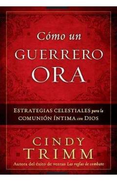 Como Un Guerrero Ora: Estrategias Celestiales Para La Comunion Intima Con Dios = The Prayer Warrior\'s Way - Cindy Trimm