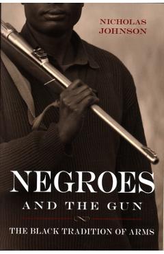 Negroes and the Gun: The Black Tradition of Arms - Nicholas Johnson