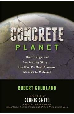 Concrete Planet: The Strange and Fascinating Story of the World's Most Common Man-Made Material - Robert Courland