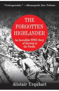 The Forgotten Highlander: An Incredible WWII Story of Survival in the Pacific - Alistair Urquhart