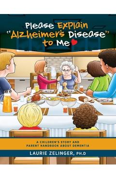 Please Explain Alzheimer\'s Disease to Me: A Children\'s Story and Parent Handbook About Dementia - Zelinger Laurie