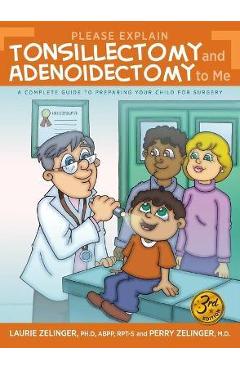 Please Explain Tonsillectomy & Adenoidectomy To Me: A Complete Guide to Preparing Your Child for Surgery, 3rd Edition - Laurie Zelinger