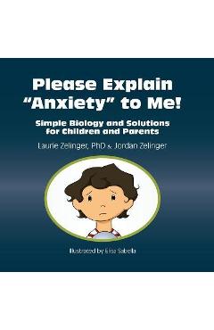 Please Explain Anxiety to Me!: Simple Biology and Solutions for Children and Parents - Laurie E. Zelinger