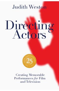 Directing Actors - 25th Anniversary Edition: Creating Memorable Performances for Film and Television - Judith Weston