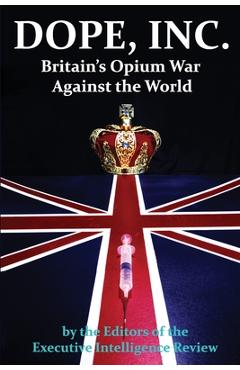 DOPE, INC. Britain\'s Opium War Against the World - Executive Intelligence Review