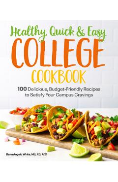 Healthy, Quick & Easy College Cookbook: 100 Simple, Budget-Friendly Recipes to Satisfy Your Campus Cravings - Dana Angelo White