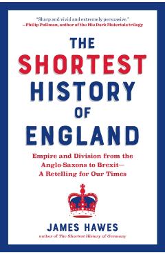 The Shortest History of England: Empire and Division from the Anglo-Saxons to Brexit - James Hawes
