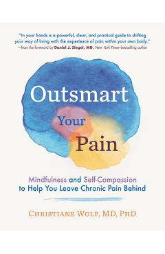 Outsmart Your Pain: Mindfulness and Self-Compassion to Help You Leave Chronic Pain Behind - Christiane Wolf