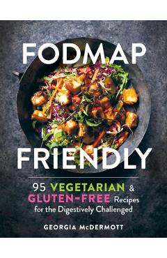 Fodmap Friendly: 95 Vegetarian and Gluten-Free Recipes for the Digestively Challenged - Georgia Mcdermott