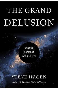 The Grand Delusion: What We Know But Don\'t Believe - Steve Hagen