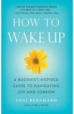 How to Wake Up: A Buddhist-Inspired Guide to Navigating Joy and Sorrow - Toni Bernhard