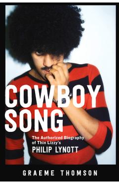 Cowboy Song: The Authorized Biography of Thin Lizzy\'s Philip Lynott - Graeme Thomson