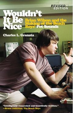 Wouldn\'t It Be Nice: Brian Wilson and the Making of the Beach Boys\' Pet Sounds - Charles L. Granata