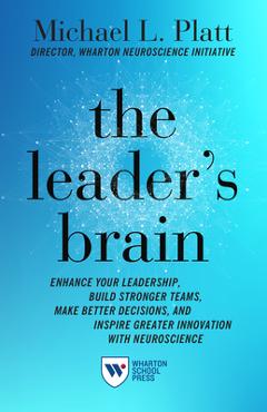 The Leader\'s Brain: Enhance Your Leadership, Build Stronger Teams, Make Better Decisions, and Inspire Greater Innovation with Neuroscience - Michael Platt