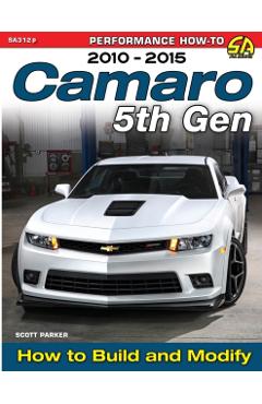 Camaro 5th Gen 2010-2015: How to Build and Modify - Scott Parker