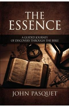 The Essence: A Guided Journey of Discovery through the Bible - John Pasquet