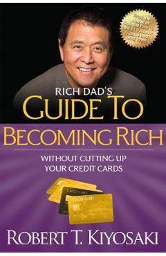 Rich Dad\'s Guide to Becoming Rich Without Cutting Up Your Credit Cards: Turn Bad Debt Into Good Debt - Robert T. Kiyosaki