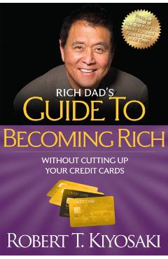 Rich Dad's Guide to Becoming Rich Without Cutting Up Your Credit Cards: Turn Bad Debt Into Good Debt - Robert T. Kiyosaki