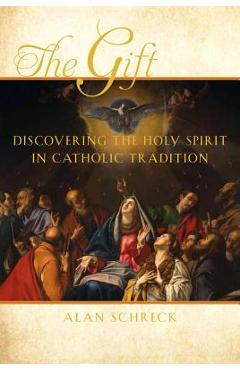 The Gift: Discovering the Holy Spirit in Catholic Tradition - Alan Schreck
