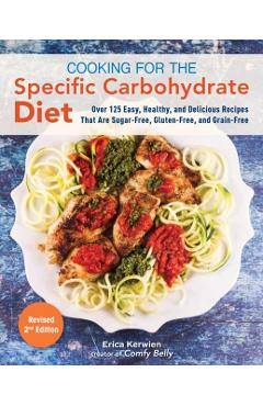 Cooking for the Specific Carbohydrate Diet: Over 125 Easy, Healthy, and Delicious Recipes That Are Sugar-Free, Gluten-Free, and Grain-Free - Erica Kerwien