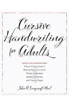 Cursive Handwriting for Adults: Easy-To-Follow Lessons, Step-By-Step Instructions, Proven Techniques, Sample Sentences and Practice Pages to Improve Y - John Neal