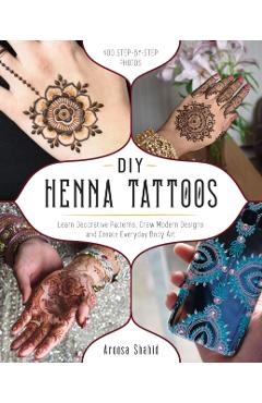 DIY Henna Tattoos: Learn Decorative Patterns, Draw Modern Designs and Create Everyday Body Art - Aroosa Shahid