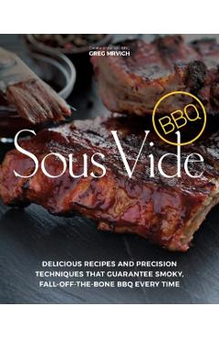 Sous Vide BBQ: Delicious Recipes and Precision Techniques That Guarantee Smoky, Fall-Off-The-Bone BBQ Every Time - Greg Mrvich