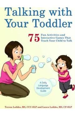 Talking with Your Toddler: 75 Fun Activities and Interactive Games That Teach Your Child to Talk - Teresa Laikko