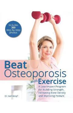 Beat Osteoporosis with Exercise: A Low-Impact Program for Building Strength, Increasing Bone Density and Improving Posture - Karl Knopf