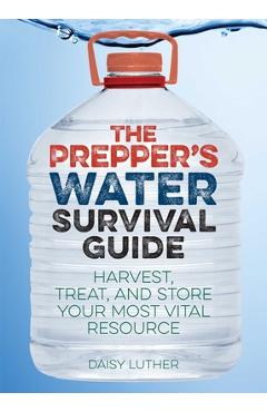The Prepper\'s Water Survival Guide: Harvest, Treat, and Store Your Most Vital Resource - Daisy Luther