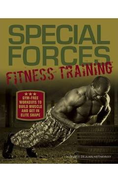 Special Forces Fitness Training: Gym-Free Workouts to Build Muscle and Get in Elite Shape - Augusta Dejuan Hathaway