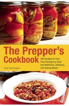 The Prepper\'s Cookbook: 300 Recipes to Turn Your Emergency Food Into Nutritious, Delicious, Life-Saving Meals - Tess Pennington