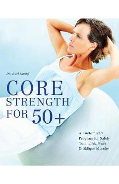 Core Strength for 50+: A Customized Program for Safely Toning Ab, Back, and Oblique Muscles - Karl Knopf