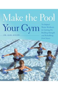 Make the Pool Your Gym: No-Impact Water Workouts for Getting Fit, Building Strength and Rehabbing from Injury - Karl Knopf