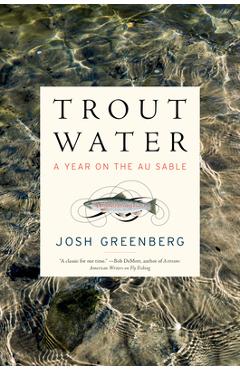 Trout Water: A Year on the Au Sable - Josh Greenberg