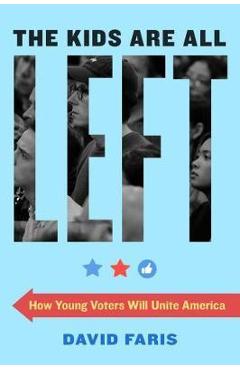 The Kids Are All Left: How Young Voters Will Unite America - David Faris
