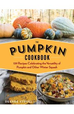 The Pumpkin Cookbook, 2nd Edition: 139 Recipes Celebrating the Versatility of Pumpkin and Other Winter Squash - Deedee Stovel