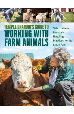 Temple Grandin\'s Guide to Working with Farm Animals: Safe, Humane Livestock Handling Practices for the Small Farm - Temple Grandin