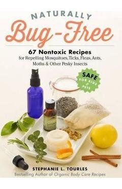 Naturally Bug-Free: 75 Nontoxic Recipes for Repelling Mosquitoes, Ticks, Fleas, Ants, Moths & Other Pesky Insects - Stephanie L. Tourles