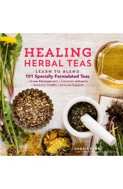Healing Herbal Teas: Learn to Blend 101 Specially Formulated Teas for Stress Management, Common Ailments, Seasonal Health, and Immune Suppo - Sarah Farr