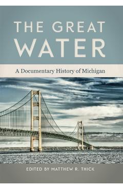 The Great Water: A Documentary History of Michigan - Matthew R. Thick