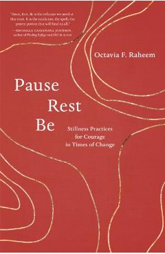 Pause, Rest, Be: Stillness Practices for Courage in Times of Change - Octavia F. Raheem