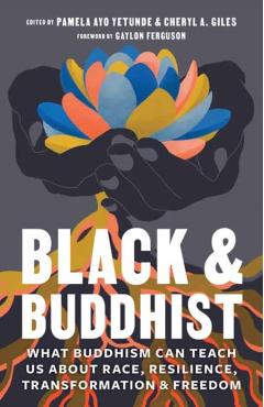 Black and Buddhist: What Buddhism Can Teach Us about Race, Resilience, Transformation, and Freedom - Pamela Ayo Yetunde